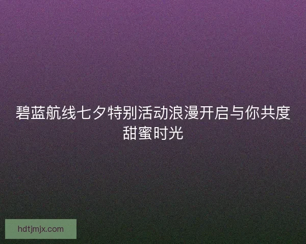 碧蓝航线七夕特别活动浪漫开启与你共度甜蜜时光